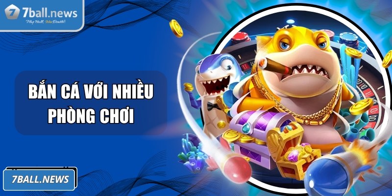 Tham gia bắn cá với nhiều phòng chơi khác nhau